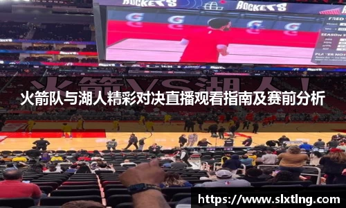 火箭队与湖人精彩对决直播观看指南及赛前分析
