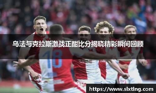 乌法与克拉斯激战正酣比分揭晓精彩瞬间回顾